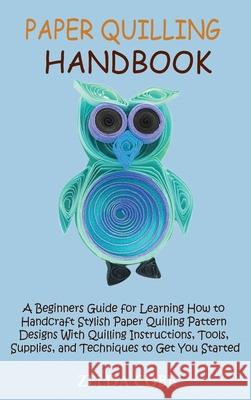 Paper Quilling Handbook: A Beginners Guide for Learning How to Handcraft Stylish Paper Quilling Pattern Designs With Quilling Instructions, Too Zelda Cobb 9781955935265 Core Publishing LLC - książka