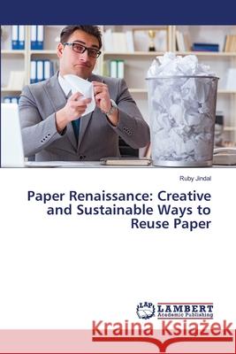Paper Renaissance: Creative and Sustainable Ways to Reuse Paper Ruby Jindal 9786207651719 LAP Lambert Academic Publishing - książka
