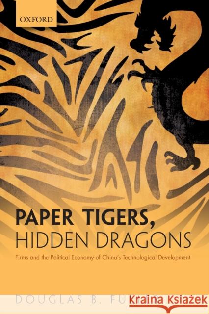 Paper Tigers, Hidden Dragons: Firms and the Political Economy of China's Technological Development Fuller, Douglas B. 9780198843221 Oxford University Press, USA - książka