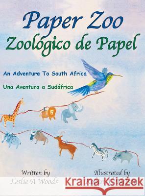 Paper Zoo / Zoológico de Papel: An Adventure to South Africa / Una Aventura a Sudáfrica Woods, Leslie 9780999498507 Colibri Children's Aventures - książka