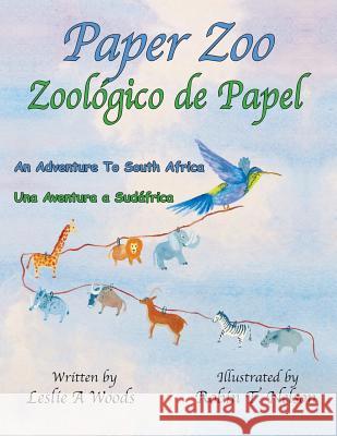 Paper Zoo / Zoológico de Papel: An Adventure to South Africa / Una Aventura a Sudáfrica Woods, Leslie 9780999498514 Colibri Children's Aventures - książka