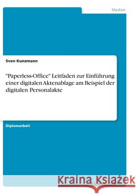 Paperless-Office Leitfaden zur Einführung einer digitalen Aktenablage am Beispiel der digitalen Personalakte Kunzmann, Sven 9783869433752 Grin Verlag - książka