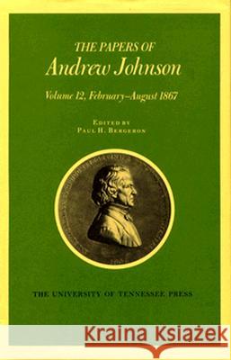 Papers a Johnson Vol 12: February August 1867 Volume 12 Johnson, Andrew 9780870498961 University of Tennessee Press - książka