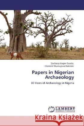 Papers in Nigerian Archaeology Zacharys Anger Gundu, Clement Olumuyiwa Bakinde 9783848422098 LAP Lambert Academic Publishing - książka