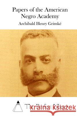 Papers of the American Negro Academy Archibald Henry Grimke The Perfect Library 9781511759878 Createspace - książka