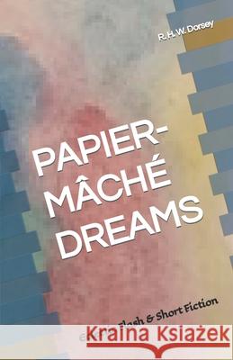 Papier-Mâché Dreams: Eclectic Flash & Short Fiction Dorsey, R. H. W. 9781092673853 Independently Published - książka