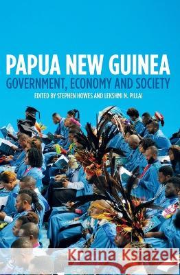 Papua New Guinea: Government, Economy and Society Stephen Howes Lekshmi N. Pillai 9781760465025 Anu Press - książka