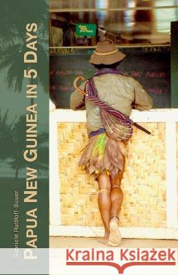 Papua New Guinea in 5 Days: A 1992 Travel Diary Gabriele Ruttloff-Bauer 9781447891659 Lulu.com - książka