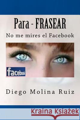 Para - FRASEAR: No me mires el Facebook Molina Ruiz, Diego 9781543088137 Createspace Independent Publishing Platform - książka