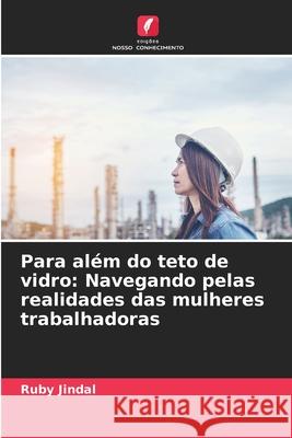 Para al?m do teto de vidro: Navegando pelas realidades das mulheres trabalhadoras Ruby Jindal 9786207678723 Edicoes Nosso Conhecimento - książka