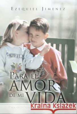 Para El Amor de Mi Vida: Para Escuchar Lo Que Dice El Coraz N Jimenez, Ezequiel 9781463313913 Palibrio - książka
