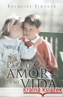 Para El Amor de Mi Vida: Para Escuchar Lo Que Dice El Coraz N Jimenez, Ezequiel 9781463313920 Palibrio - książka