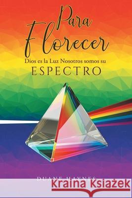 Para Florecer: Dios es la Luz Nosotros somos su Espectro Duane Haynes 9781964035246 Sweetspire Literature Management LLC - książka