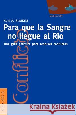 Para Que la Sangre No Llegue al Río: Una Guía Práctica Para Mediar en Disputas Slaikeu, Karl a. 9789506412340 Ediciones Granica, S.A. - książka