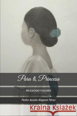 Para ti, Princesa.: Educación y valores. Pedro Ausiàs Alapont Pérez 9798352330111 Independently Published - książka