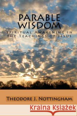 Parable Wisdom: Spiritual Awakening in the Teachings of Jesus Theodore J. Nottingham 9780966496062 Theosis Books - książka