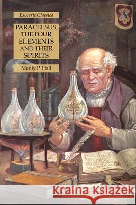 Paracelsus, the Four Elements and Their Spirits: Esoteric Classics Manly P. Hall 9781631184000 Lamp of Trismegistus - książka