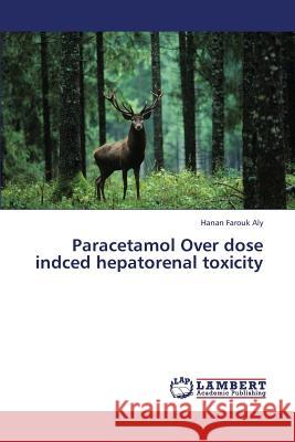 Paracetamol Over dose indced hepatorenal toxicity Farouk Aly Hanan 9783659431456 LAP Lambert Academic Publishing - książka