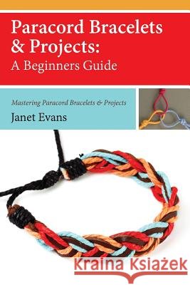 Paracord Bracelets & Projects: A Beginners Guide (Mastering Paracord Bracelets & Projects Now Janet Evans 9781628847413 Speedy Publishing Books - książka