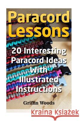 Paracord Lessons: 20 Interesting Paracord Ideas with Illustrated Instructions Griffin Woods 9781987649864 Createspace Independent Publishing Platform - książka