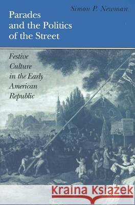 Parades and the Politics of the Street: Festive Culture in the Early American Republic Newman, Simon P. 9780812217247 University of Pennsylvania Press - książka