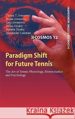 Paradigm Shift for Future Tennis: The Art of Tennis Physiology, Biomechanics and Psychology Ivancevic, Tijana T. 9783642170942 Springer - książka