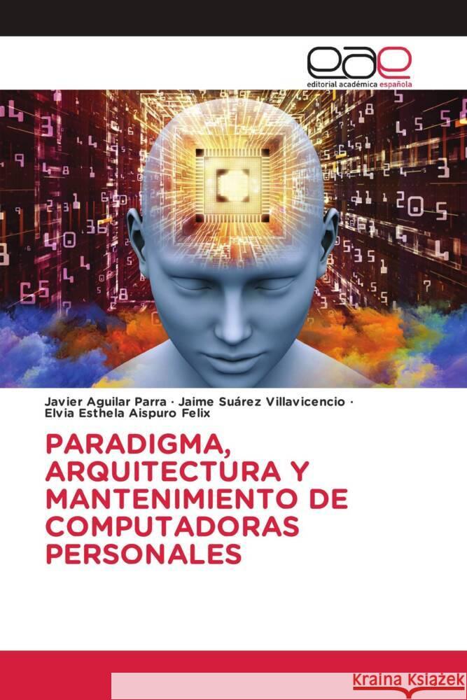 PARADIGMA, ARQUITECTURA Y MANTENIMIENTO DE COMPUTADORAS PERSONALES Aguilar Parra, Javier, Suárez Villavicencio, Jaime, Aispuro Felix, Elvia Esthela 9786203877977 Editorial Académica Española - książka