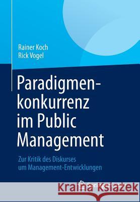 Paradigmenkonkurrenz Im Public Management: Zur Kritik Des Diskurses Um Management-Entwicklungen Koch, Rainer 9783834944146 Springer Gabler - książka