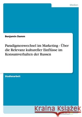 Paradigmenwechsel im Marketing - Über die Relevanz kultureller Einflüsse im Konsumverhalten der Russen Benjamin Damm 9783656044789 Grin Verlag - książka