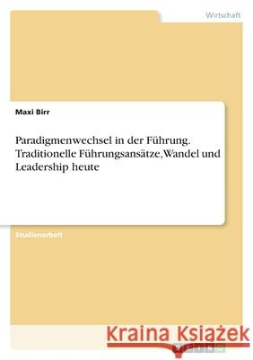 Paradigmenwechsel in der Führung. Traditionelle Führungsansätze, Wandel und Leadership heute Birr, Maxi 9783346482662 Grin Verlag - książka