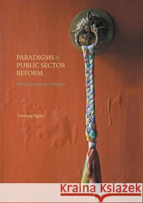Paradigms and Public Sector Reform: Public Administration of Bhutan Ugyel, Lhawang 9783319820675 Palgrave MacMillan - książka