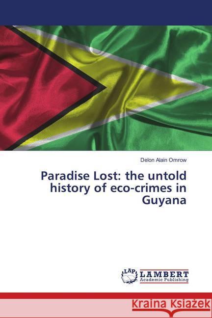 Paradise Lost: the untold history of eco-crimes in Guyana Alain Omrow, Delon 9786139856787 LAP Lambert Academic Publishing - książka