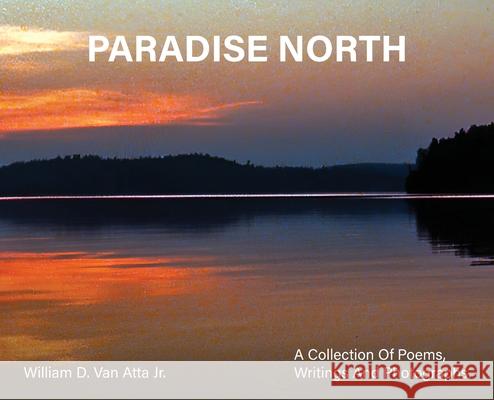 Paradise North: A Collection Of Poems, Writings and Photographs Willam D. Van Atta 9781917399074 William Van Atta - książka