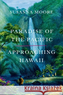 Paradise of the Pacific: Approaching Hawaii Susanna Moore 9780374536176 Farrar Straus Giroux - książka