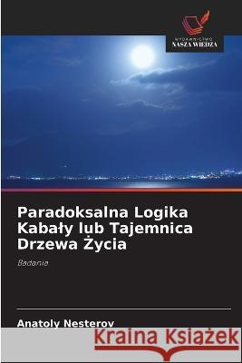 Paradoksalna Logika Kabaly lub Tajemnica Drzewa Życia Anatoly Nesterov 9786203163919 International Book Market Service Ltd - książka