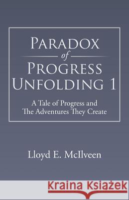 Paradox of Progress Unfolding 1: A Tale of Progress and the Adventures They Create McIlveen, Lloyd E. 9781490705309 Trafford Publishing - książka