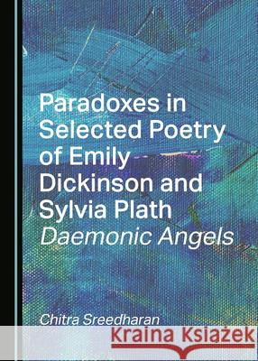 Paradoxes in Selected Poetry of Emily Dickinson and Sylvia Plath: Daemonic Angels Chitra Sreedharan 9781527578265 Cambridge Scholars Publishing - książka