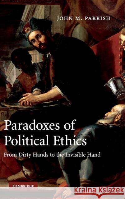 Paradoxes of Political Ethics: From Dirty Hands to the Invisible Hand Parrish, John M. 9780521873550 Cambridge University Press - książka