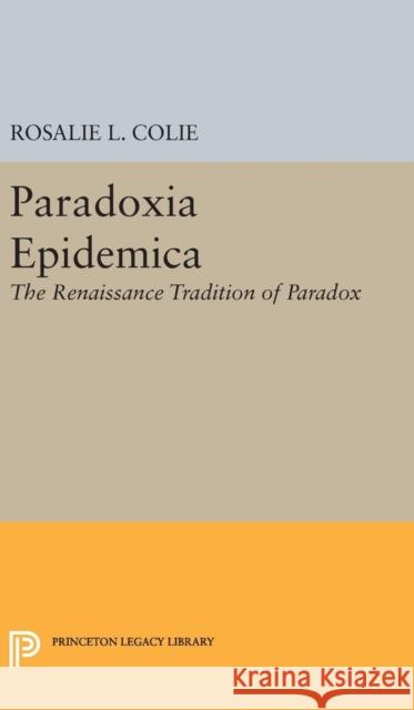 Paradoxia Epidemica: The Renaissance Tradition of Paradox Rosalie Littell Colie 9780691650487 Princeton University Press - książka