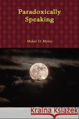 Paradoxically Speaking Mykel D Myles 9781105767135 Lulu.com - książka