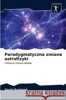 Paradygmatyczna zmiana astrofizyki David Rowland 9786200854841 Sciencia Scripts - książka