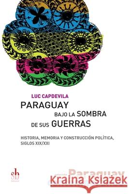 Paraguay bajo la sombra de sus guerras: Historia, memoria y construcción política, siglos XIX/XXI Capdevila, Luc 9789878384368 Sb Editorial - książka