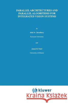 Parallel Architectures and Parallel Algorithms for Integrated Vision Systems Alok N. Choudary J. H. Patel 9781461288251 Springer - książka