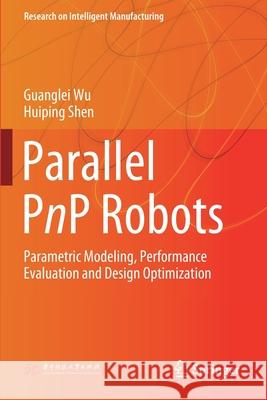 Parallel Pnp Robots: Parametric Modeling, Performance Evaluation and Design Optimization Guanglei Wu Huiping Shen 9789811566738 Springer - książka