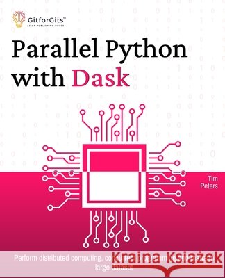 Parallel Python with Dask: Perform distributed computing, concurrent programming and manage large dataset Peters, Tim 9788119177653 Gitforgits - książka