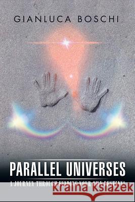 Parallel Universes: A Journey Through Finding Your Own Destiny! Boschi, Gianluca 9781499022957 Xlibris Corporation - książka