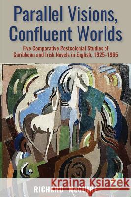 Parallel Visions, Confluent Worlds: Five Comparative Postcolonial Studies of Caribbean and Irish Novels in English, 1925-1965 McGuire, Richard 9789766406127 University of the West Indies Press - książka
