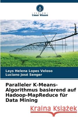 Paralleler K-Means-Algorithmus basierend auf Hadoop-MapReduce für Data Mining Lopes Veloso, Lays Helena, Senger, Luciano José 9786209134555 Verlag Unser Wissen - książka