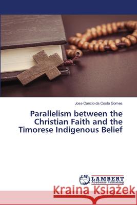 Parallelism between the Christian Faith and the Timorese Indigenous Belief Jose Cancio Da Costa Gomes 9783659974991 LAP Lambert Academic Publishing - książka