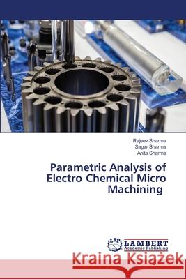 Parametric Analysis of Electro Chemical Micro Machining Rajeev Sharma Sagar Sharma Anita Sharma 9786203463620 LAP Lambert Academic Publishing - książka